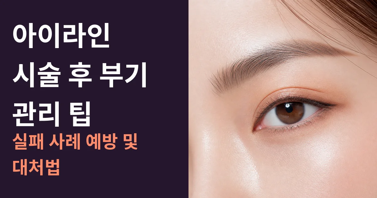 아이라인 시술 후 부기 관리 팁: 실패 사례 예방 및 대처법