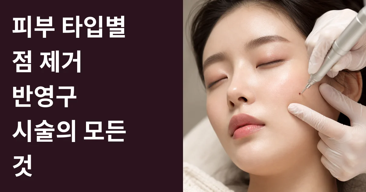 피부 타입별 점 제거 반영구 시술의 모든 것