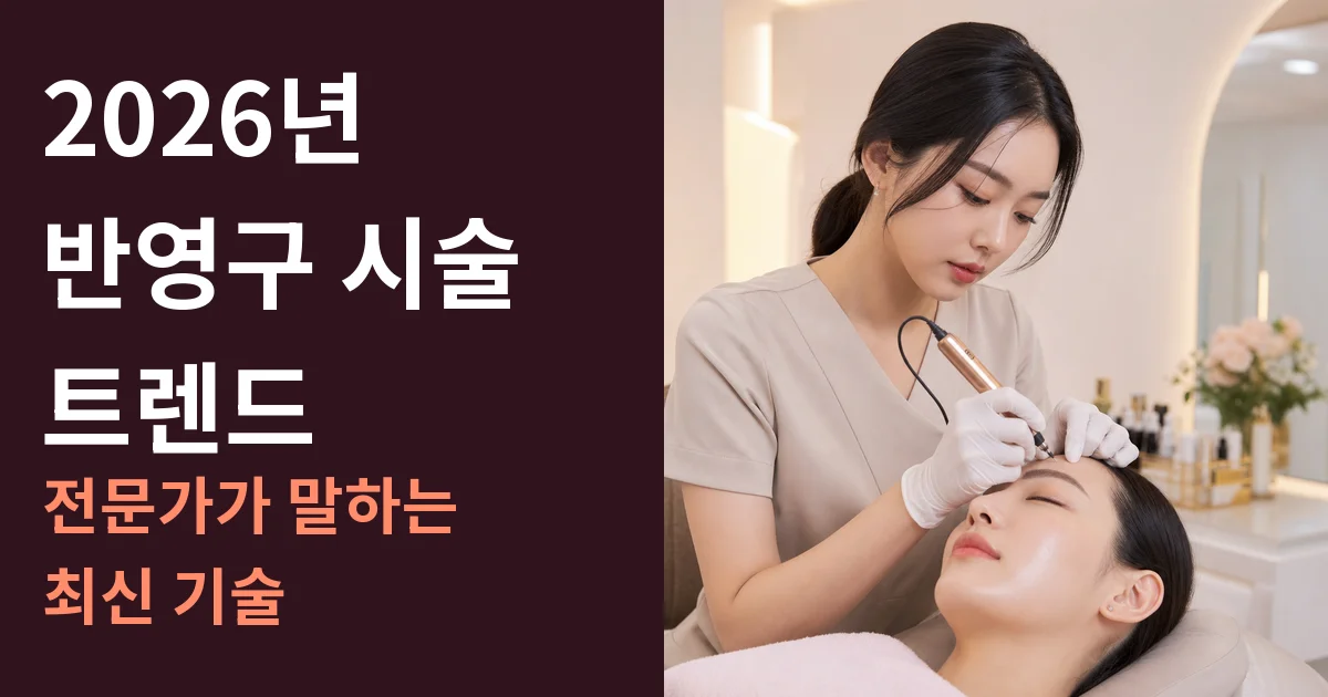2026년 반영구 시술 트렌드: 전문가가 말하는 최신 기술